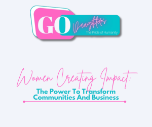 WOMEN CREATING IMPACT: THE POWER TO TRANSFORM COMMUNITIES AND BUSINESS