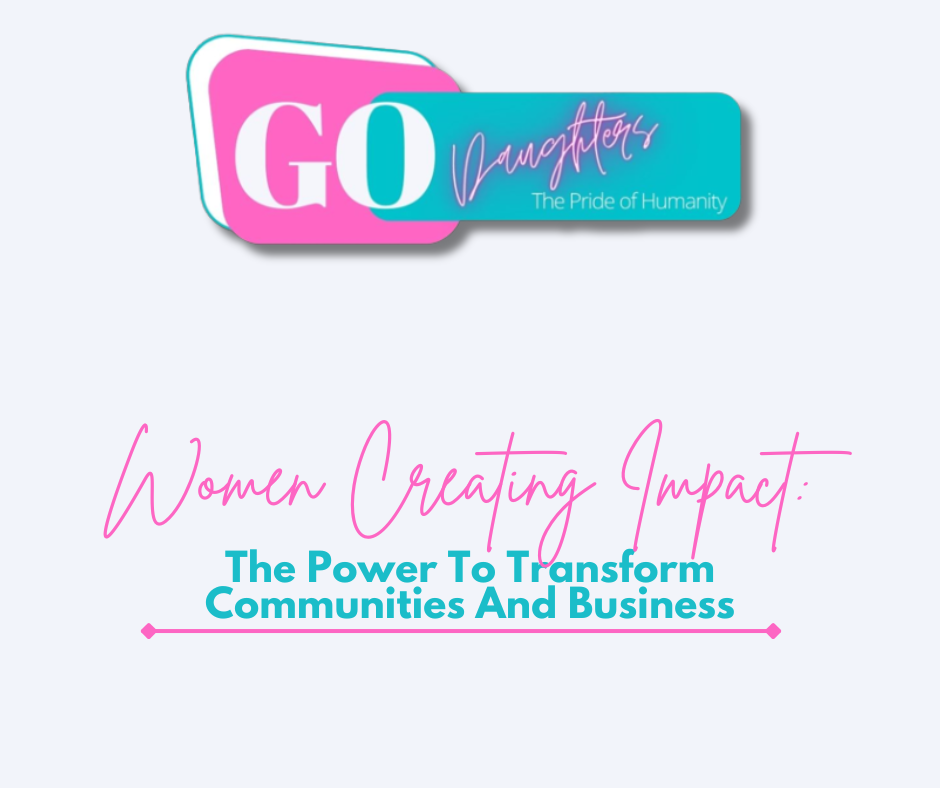WOMEN CREATING IMPACT: THE POWER TO TRANSFORM COMMUNITIES AND BUSINESS