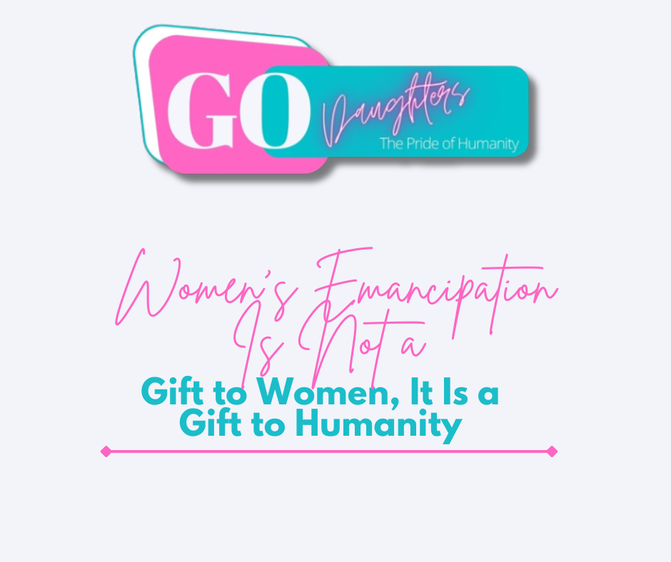 Women’s Emancipation Is Not a Gift to Women It Is a Gift to Humanity