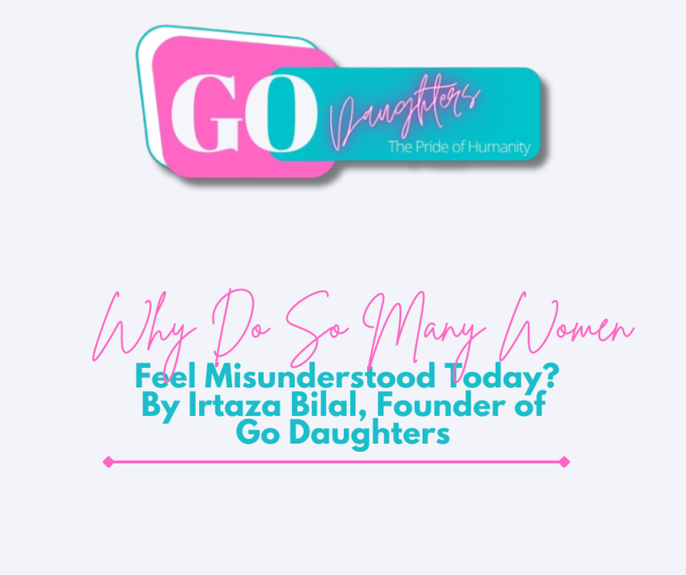 Why Do So Many Women Feel Misunderstood Today? By Irtaza Bilal, Founder of Go Daughters