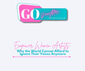 Empower Women Artists: Why the World Cannot Afford to Ignore Their Voices Anymore